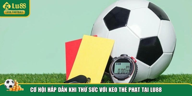 Cơ hội thử sức kèo thẻ phạt tại LU88
