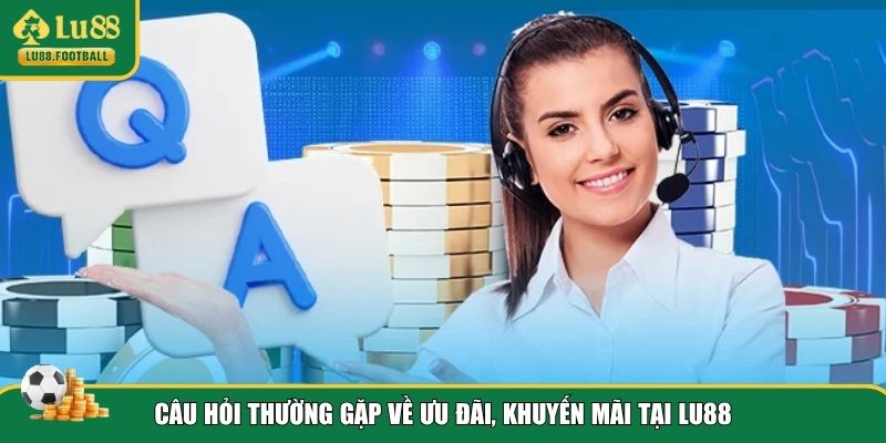 Giải đáp câu hỏi thường gặp LU88 về ưu đãi