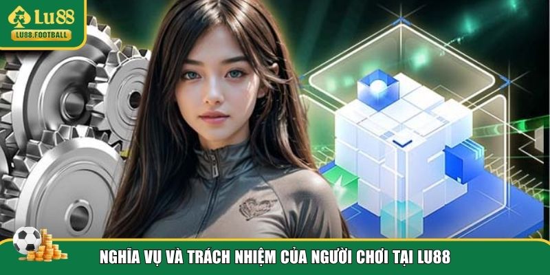 Nghĩa vụ người chơi theo điều khoản và điều kiện LU88