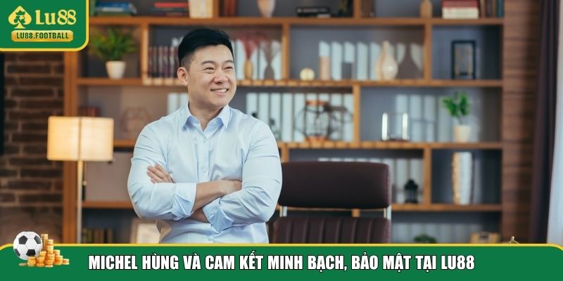 Cam kết, lời hứa CEO Michel Hùng dành cho người chơi LU88
