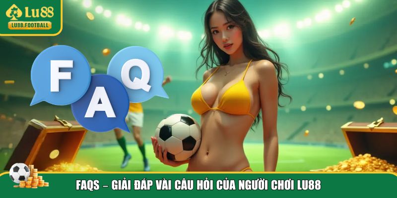 Giải đáp FAQs thường gặp của người dùng LU88